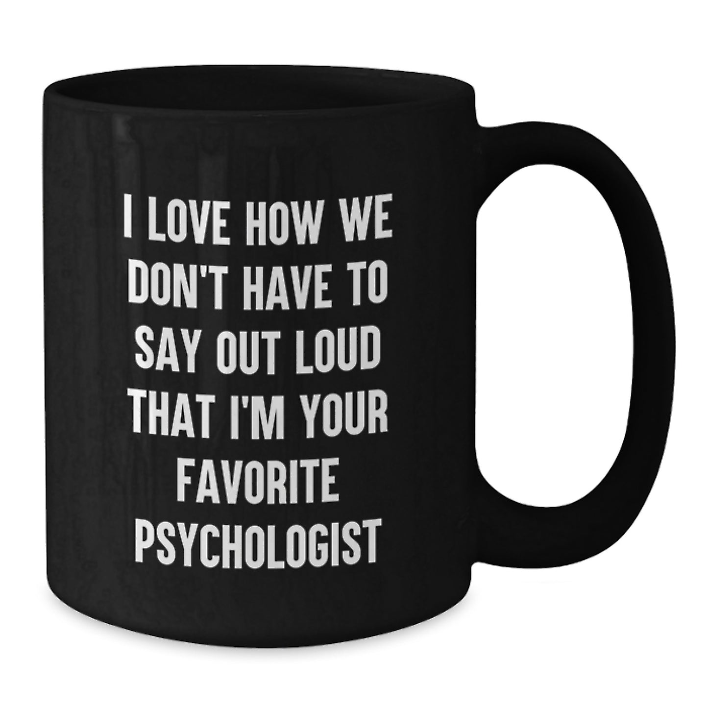 Funny Psychologist Gifts from Friends and Family, Black Coffee Mug for Graduation, I Love How We Don't Have To Say Out Loud That I'm Your Favorite Psychologist - Additional