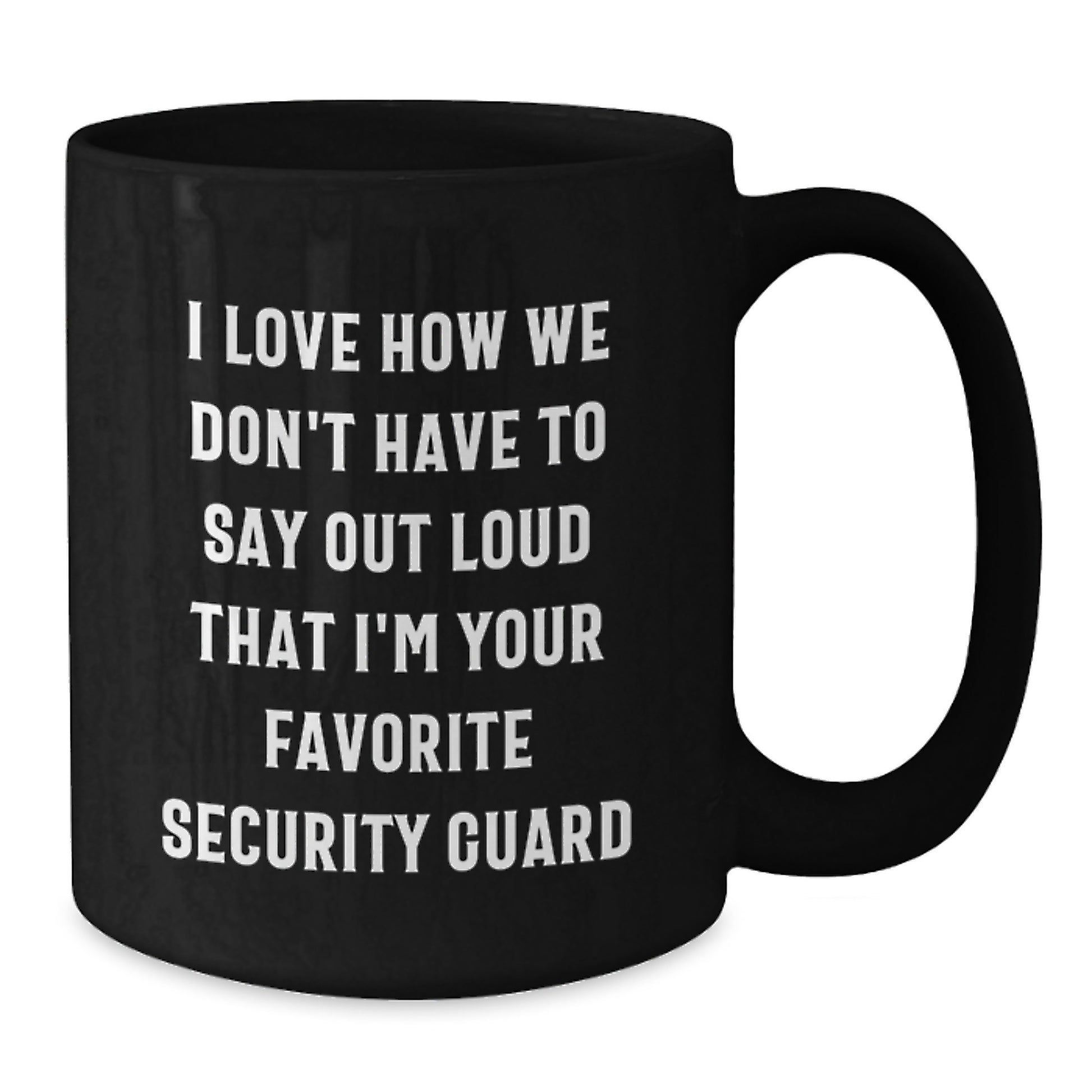 Funny Security Guard Gifts from Friends for Men or Women, Black Coffee Mug - I Love How We Don't Have To Say Out Loud That I'm Your Favorite Security Guard - Additional