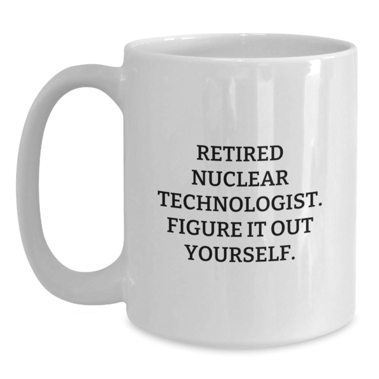 Nuclear Technologist Gifts Funny Quote White Coffee Mug, Gifts from Family to Nuclear Technologist, Graduation Unique Gifts for Nuclear Technologist, 'Figure It Out Yourself' White Coffee Mug - Main