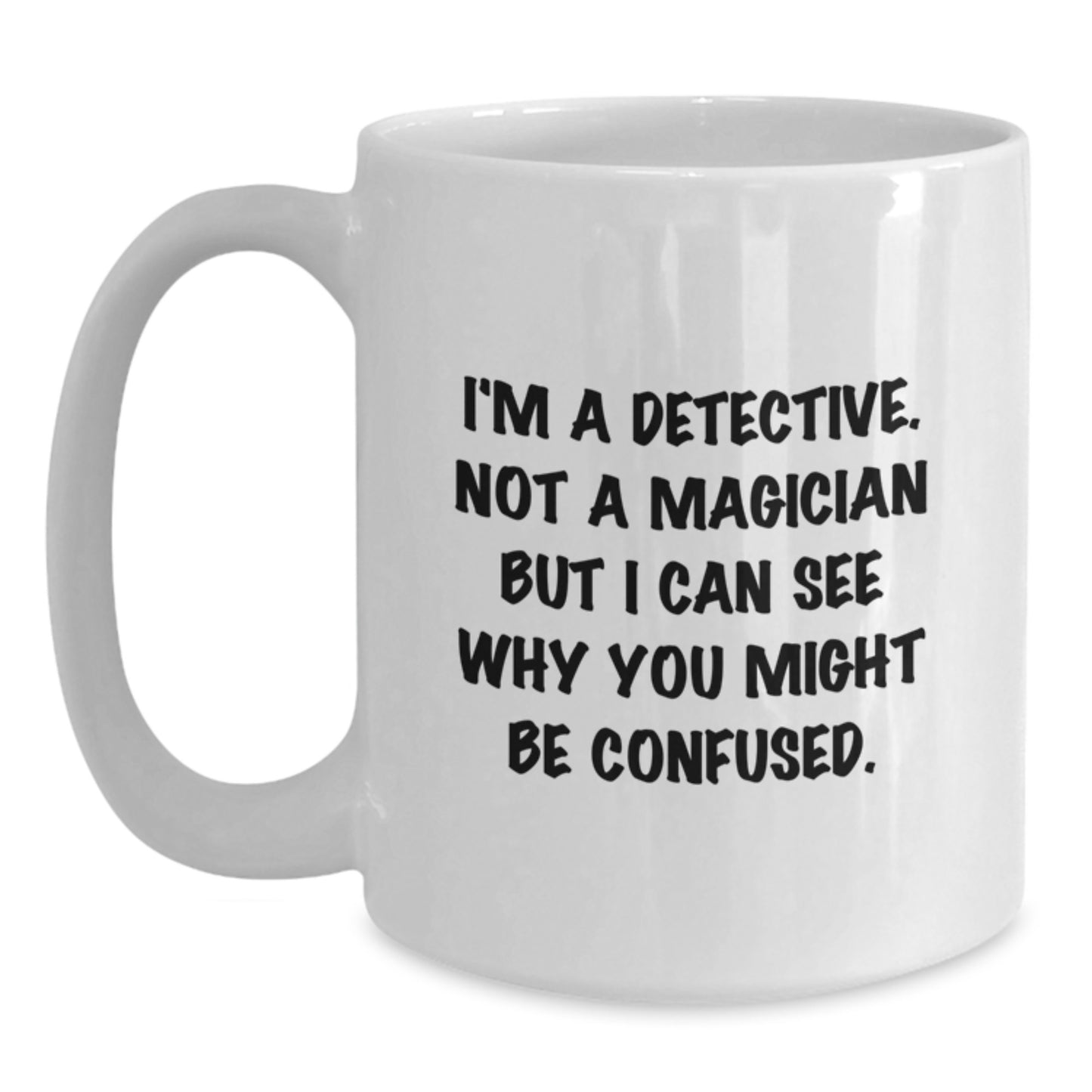 Detective Humor White Coffee Mug, Funny Gifts from Friends to Detective, Birthday Unique Gifts, I'm A Detective. Not A Magician But I Can See Why You Might Be Confused. - Main