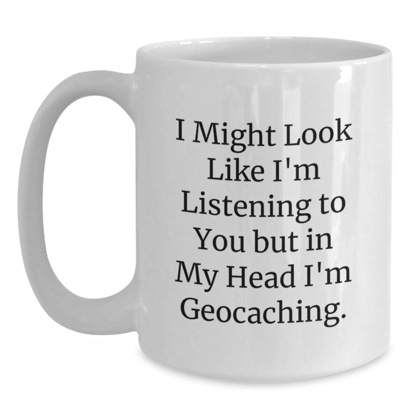 Funny Geocaching Gifts for Men - White Coffee Mug 'I Might Look Like I'm Listening To You But In My Head I'm Geocaching.' Gifts from Friends - Main
