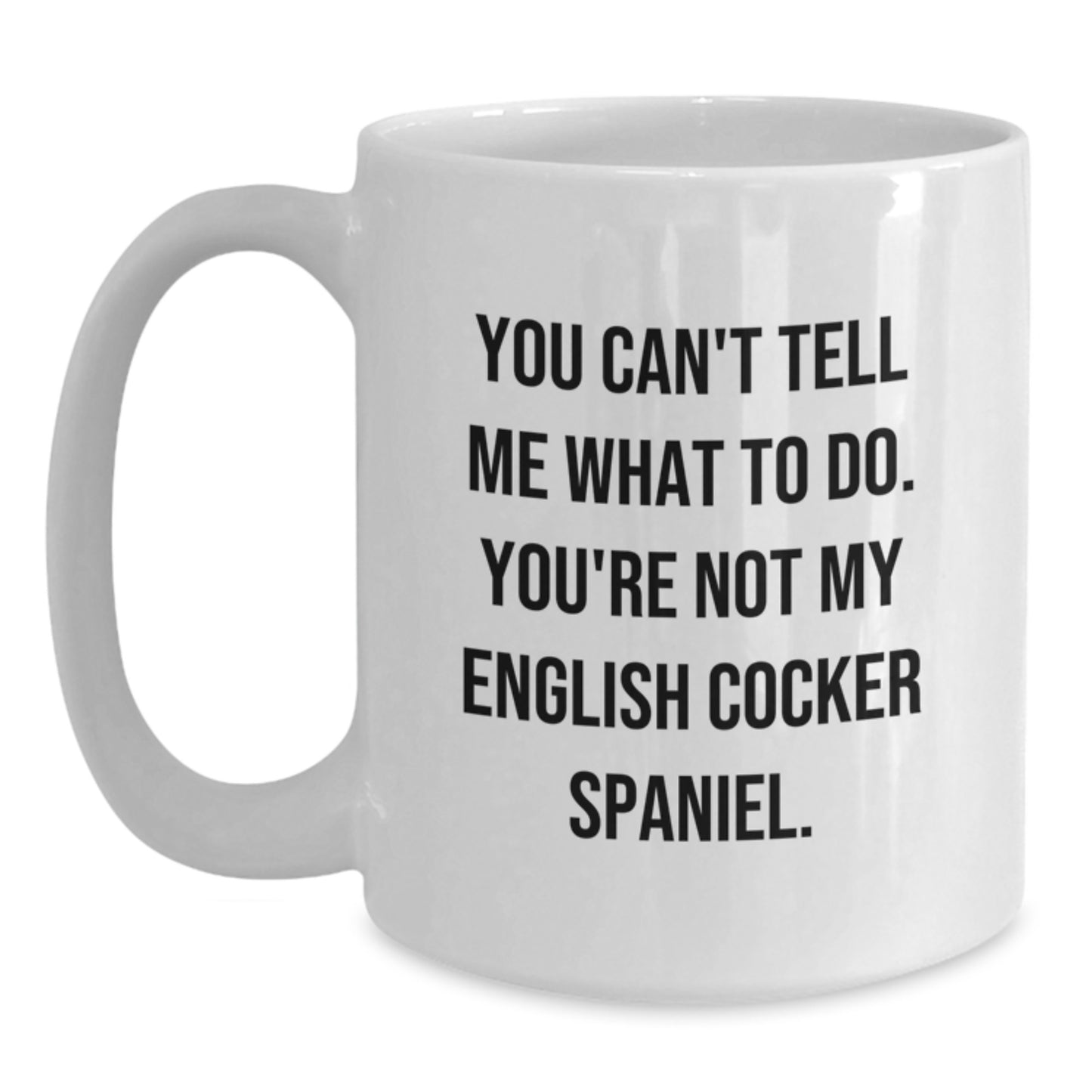 English Cocker Spaniel Dog Funny Gifts from Friends to Family Birthday Unique White Coffee Mugs You Can't Tell Me What To Do - English Cocker Spaniel Dog Lovers Gifts - Main