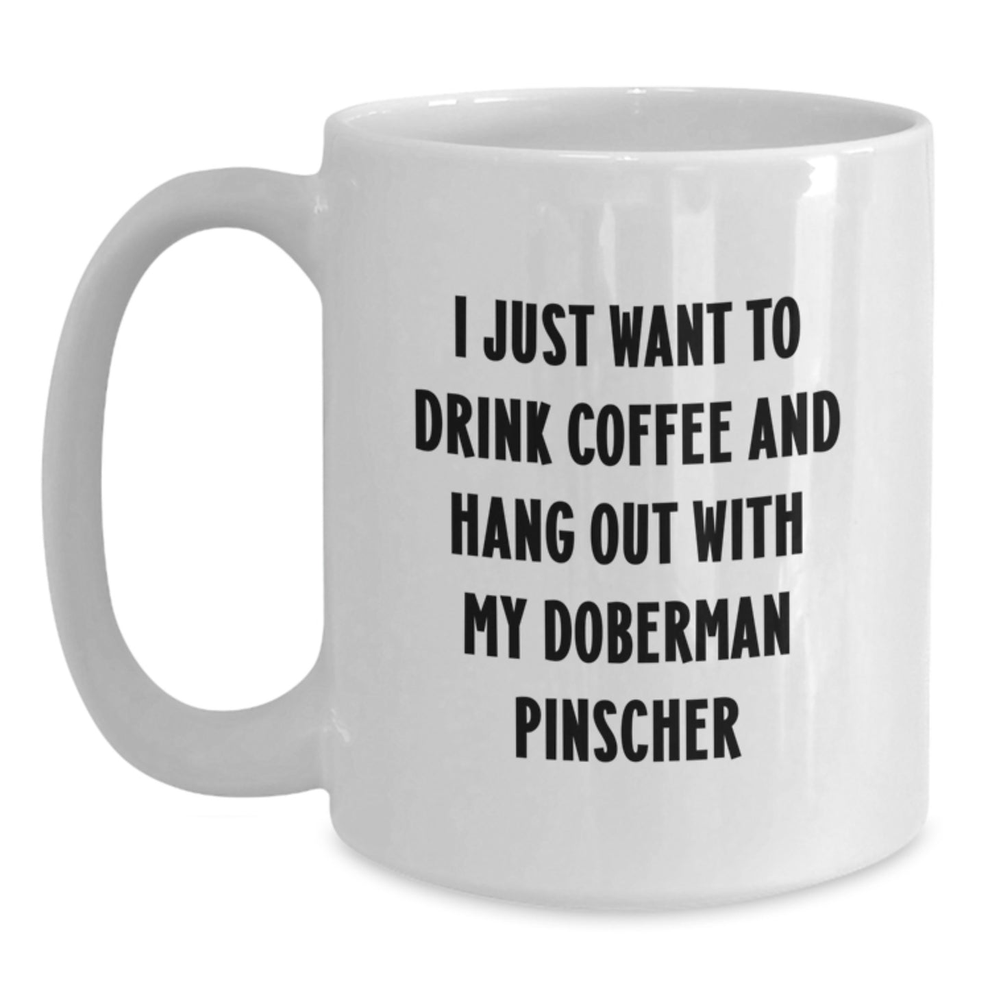 Funny Doberman Pinscher Dog White Coffee Mug Gifts from Men to Friends for Birthday, I Just Want To Drink Coffee And Hang Out With My Doberman Pinscher - Main