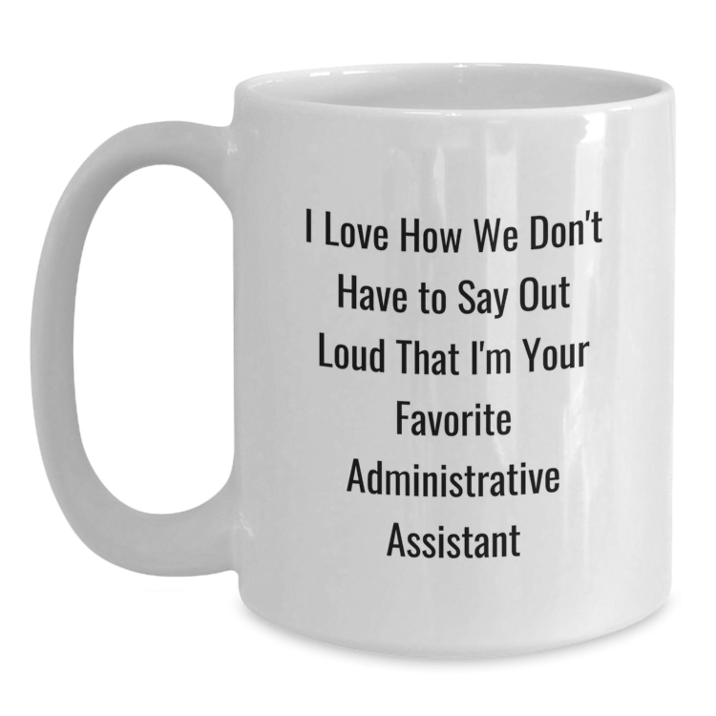 Funny Administrative Assistant Gifts from Friends or Coworkers - I Love How We Don't Have To Say Out Loud That I'm Your Favorite Administrative Assistant White Coffee Mug for Graduation - Main