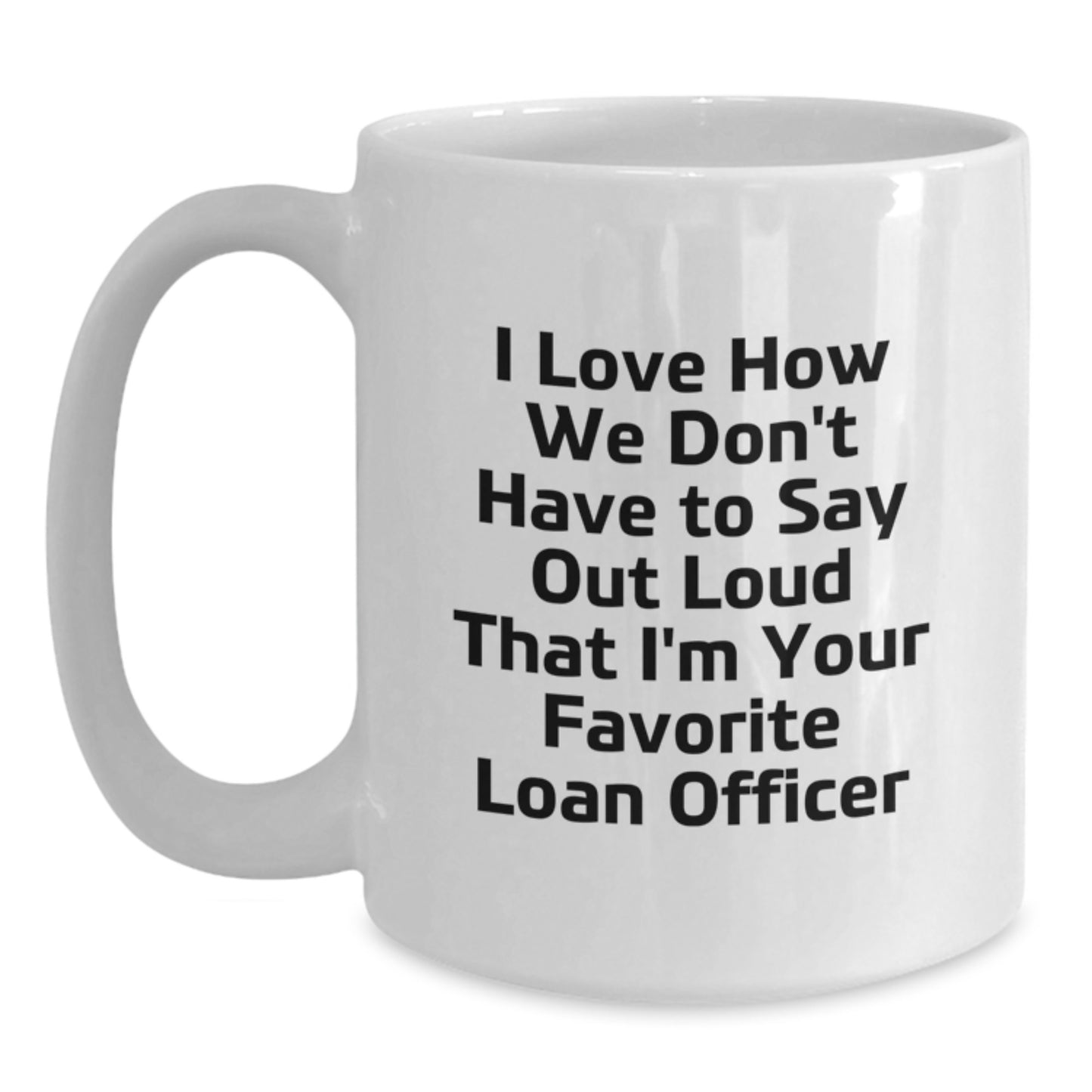 Funny Loan Officer Gifts for Birthday, I Love How We Don't Have To Say Out Loud That I'm Your Favorite Loan Officer White Coffee Mug from Friends - Main