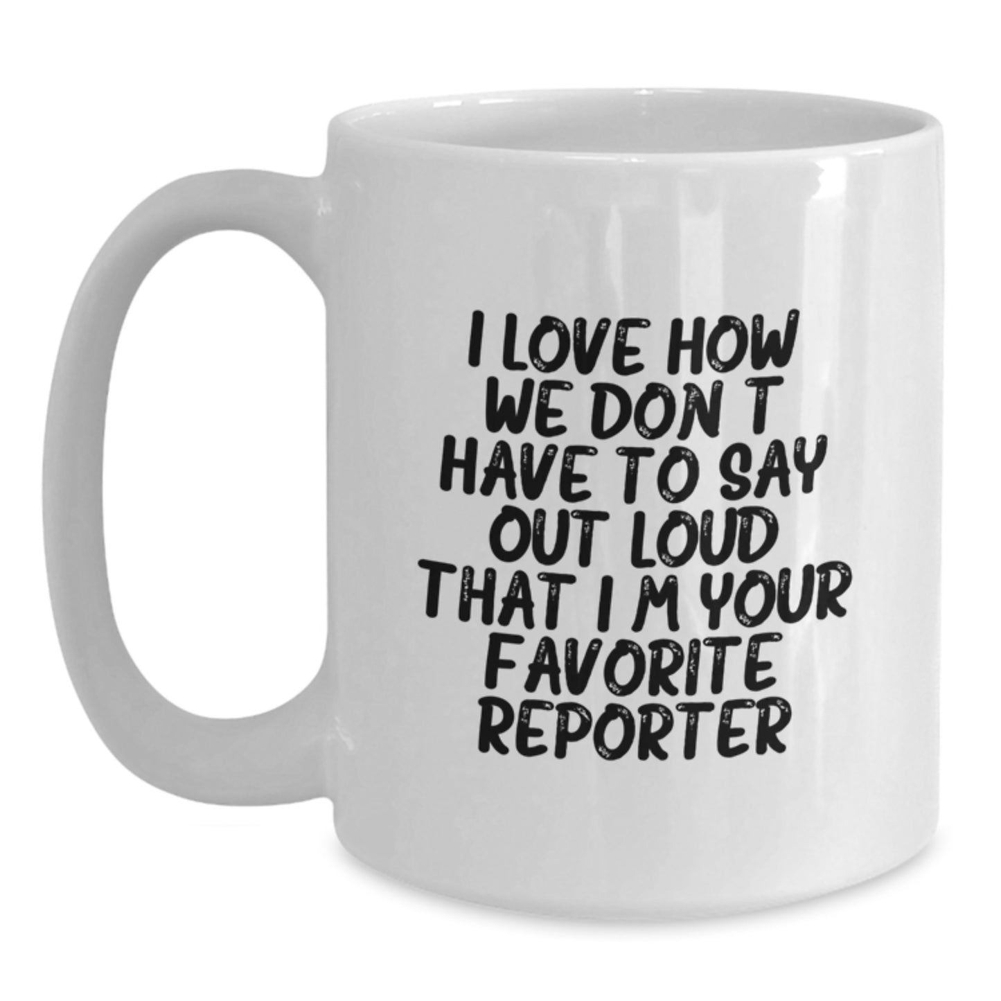 Funny Reporter Gifts from Friends for Favorite Reporter - Graduation Unique Gifts, White Coffee Mug, I Love How We Don't Have To Say Out Loud That I'm Your Favorite Reporter - Main
