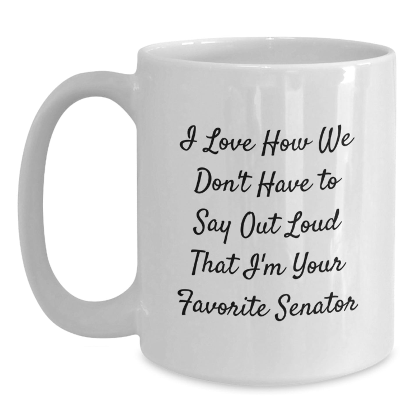 Senator Funny White Coffee Mug - Gifts from Friends - 'I Love How We Don't Have To Say Out Loud That I'm Your Favorite Senator' Graduation Gifts - Main