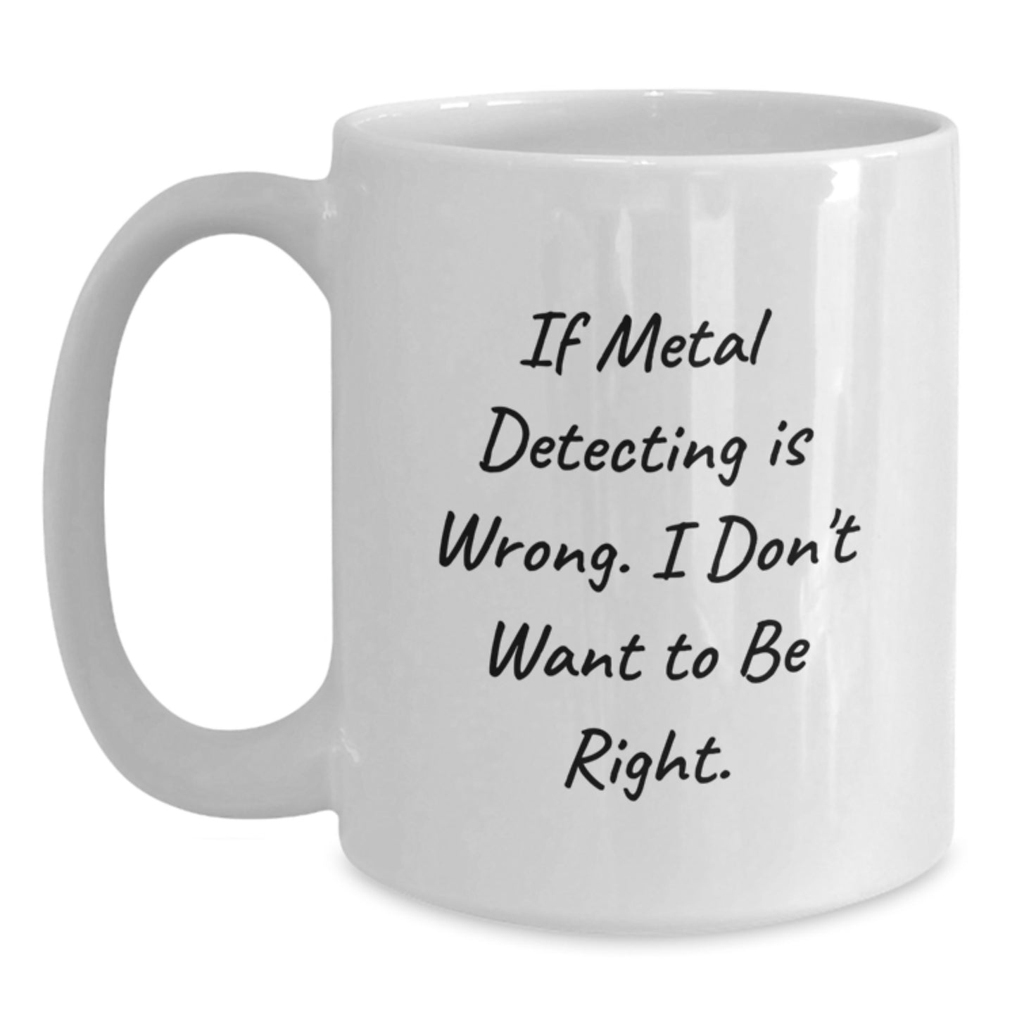 Metal Detecting Humor Funny Gifts from Friends, Gifts for Metal Detecting Enthusiasts, White Coffee Mug for Graduation, If Metal Detecting Is Wrong. I Don't Want To Be Right. - Main