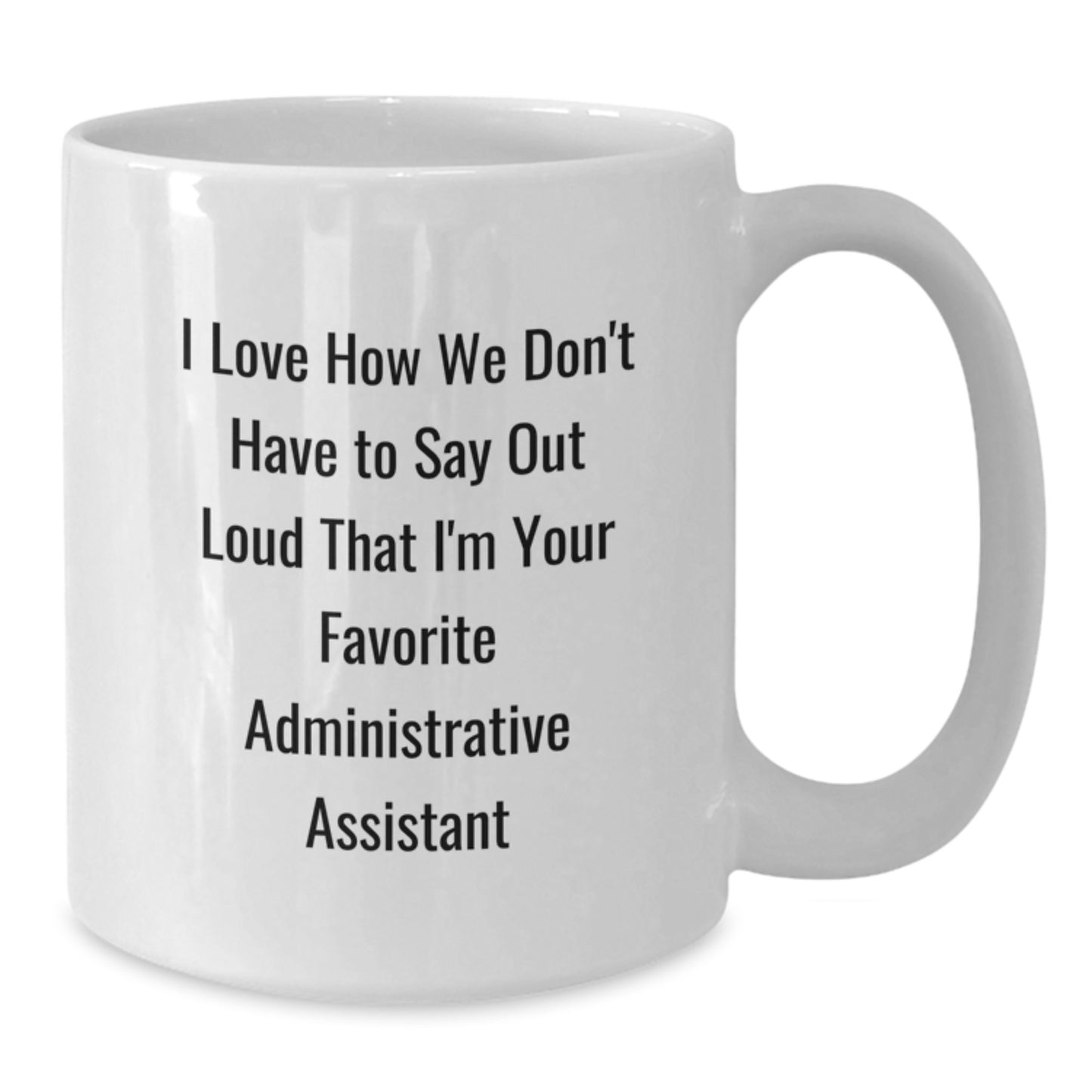 Funny Administrative Assistant Gifts from Friends or Coworkers - I Love How We Don't Have To Say Out Loud That I'm Your Favorite Administrative Assistant White Coffee Mug for Graduation - Additional