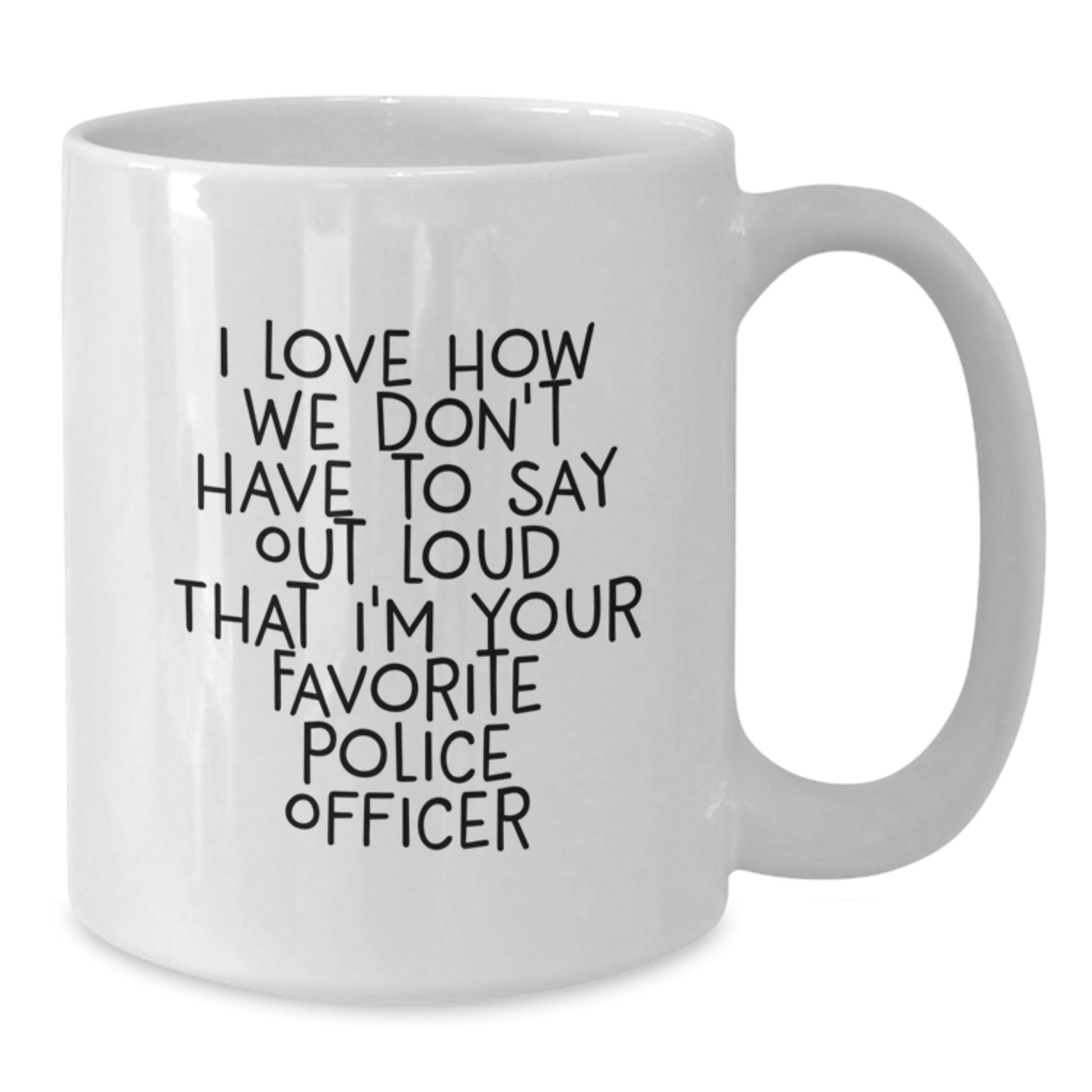 Funny Police Officer Gifts from Friends - 'I Love How We Don't Have To Say Out Loud That I'm Your Favorite Police Officer' on White Coffee Mug for Graduation - Additional