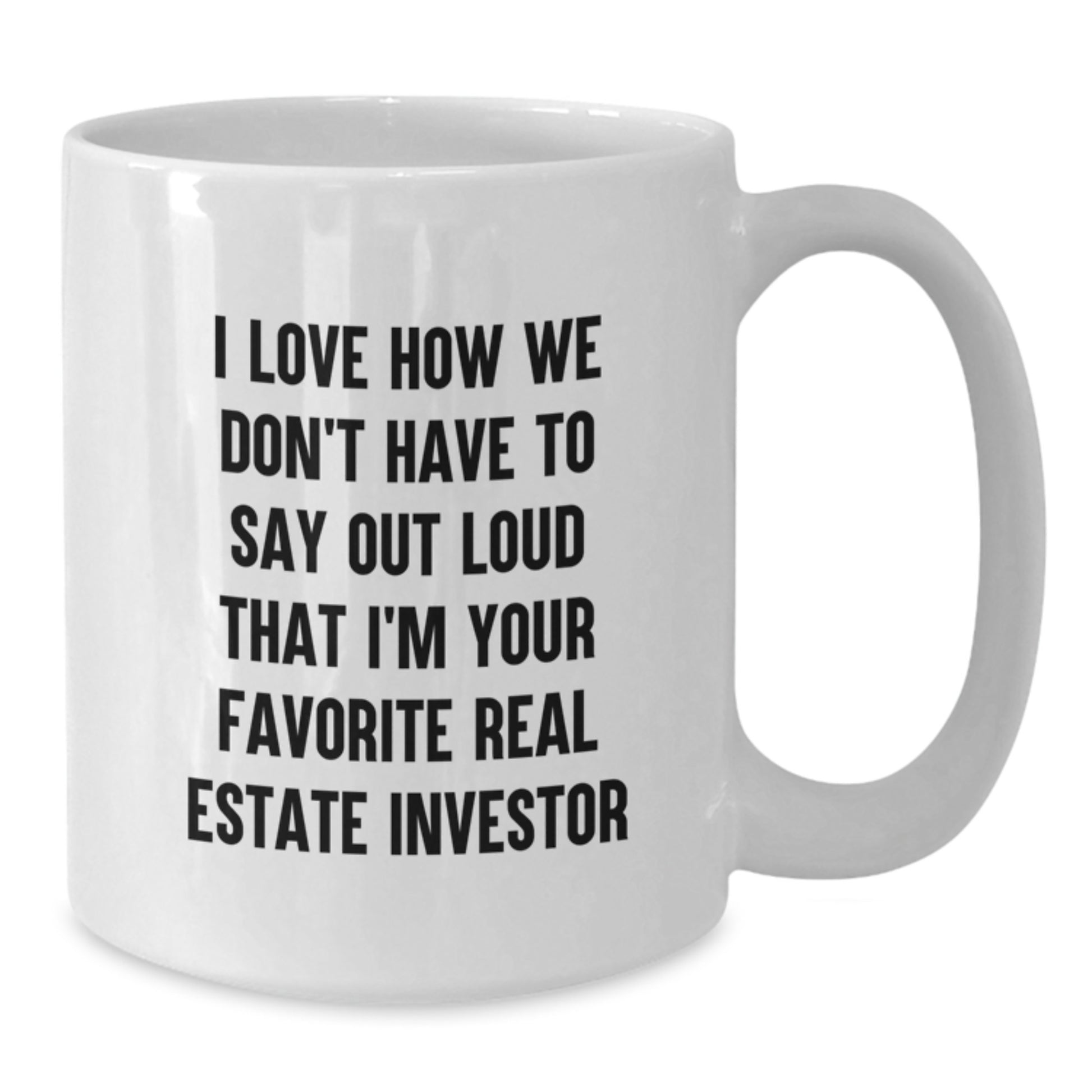 Gifts from Friends for Favorite Real Estate Investors - I Love How We Don't Have To Say Out Loud That I'm Your Favorite Real Estate Investor White Coffee Mug, Graduation Unique Gifts - Additional