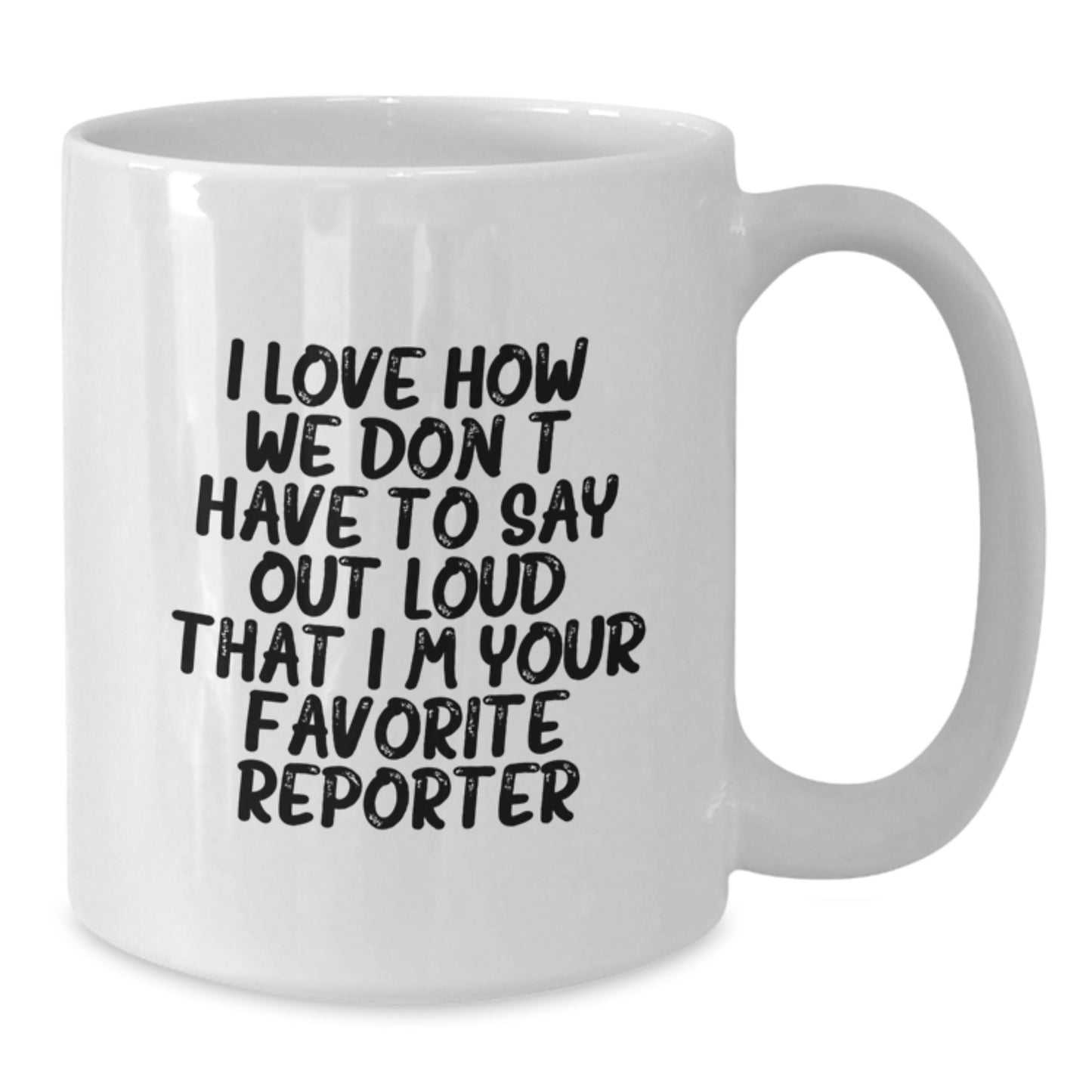 Funny Reporter Gifts from Friends for Favorite Reporter - Graduation Unique Gifts, White Coffee Mug, I Love How We Don't Have To Say Out Loud That I'm Your Favorite Reporter - Additional
