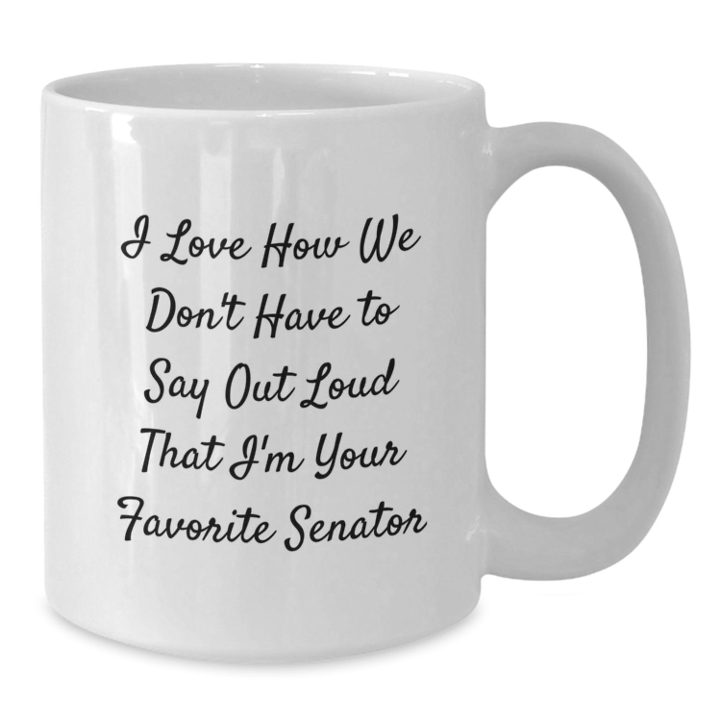 Senator Funny White Coffee Mug - Gifts from Friends - 'I Love How We Don't Have To Say Out Loud That I'm Your Favorite Senator' Graduation Gifts - Additional