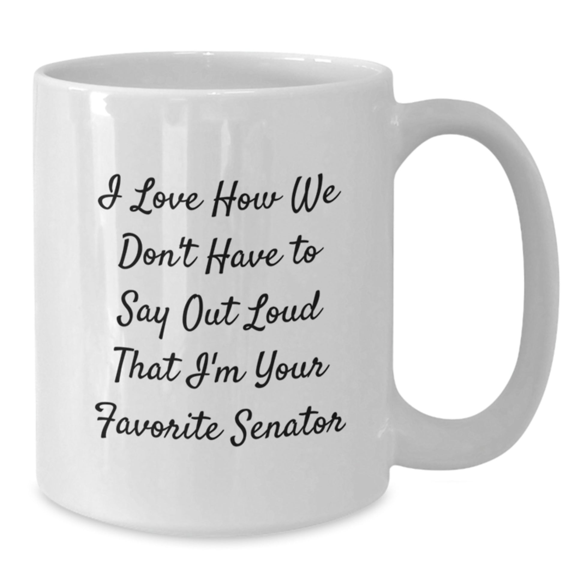Senator Funny White Coffee Mug - Gifts from Friends - 'I Love How We Don't Have To Say Out Loud That I'm Your Favorite Senator' Graduation Gifts - Additional