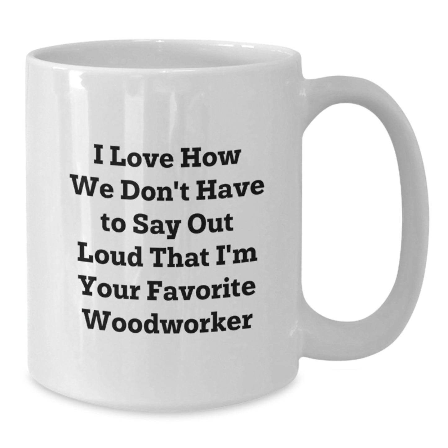 Funny Woodworker Gifts for Him, White Coffee Mug with I Love How We Don't Have To Say Out Loud That I'm Your Favorite Woodworker Quote, Gifts from Men, for Woodworker's Birthday - Additional