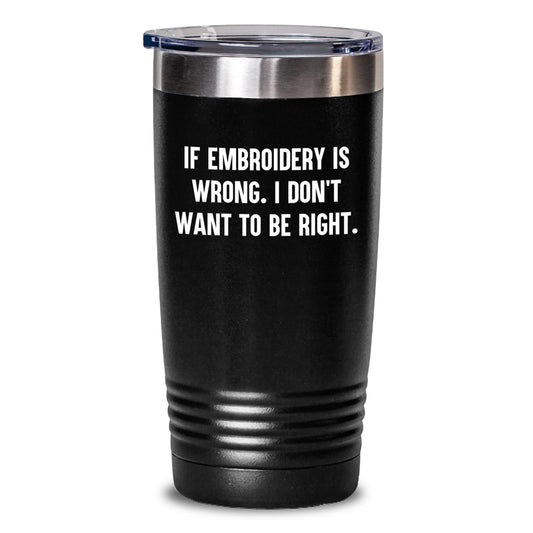 Funny Embroidery Gifts from Family to Graduates - Tumbler with 'If Embroidery Is Wrong. I Don't Want To Be Right.' Quote, Black, 20oz/30oz Capacity - Main