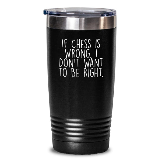 Funny Chess Quotes Tumbler, Gifts for Chess Enthusiasts from Friends, Graduation Unique Gifts for Men, Funny Mugs for Chess Lovers, 'If Chess Is Wrong. I Don't Want To Be Right.' - Main