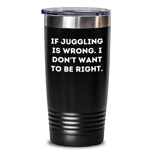 Funny Juggling Gifts from Friends for Juggling Enthusiasts - If Juggling Is Wrong. I Don't Want To Be Right. - 20oz or 30oz Vacuum Insulated Tumbler with Lid - Stainless Steel/Powder Coating - Main