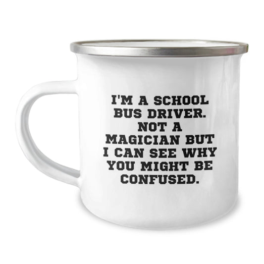Funny School Bus Driver Camping Mug, Gifts from Men, Unique Birthday Unique Gifts for School Bus Driver, I'm A School Bus Driver. Not A Magician But I Can See Why You Might Be Confused. - Image 1