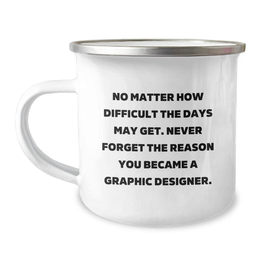 Inspirational Graphic Designer Gifts from Friends - Camping Mug for Birthday with Quote 'No Matter How Difficult The Days May Get. Never Forget The Reason You Became A Graphic Designer.' - Image 1