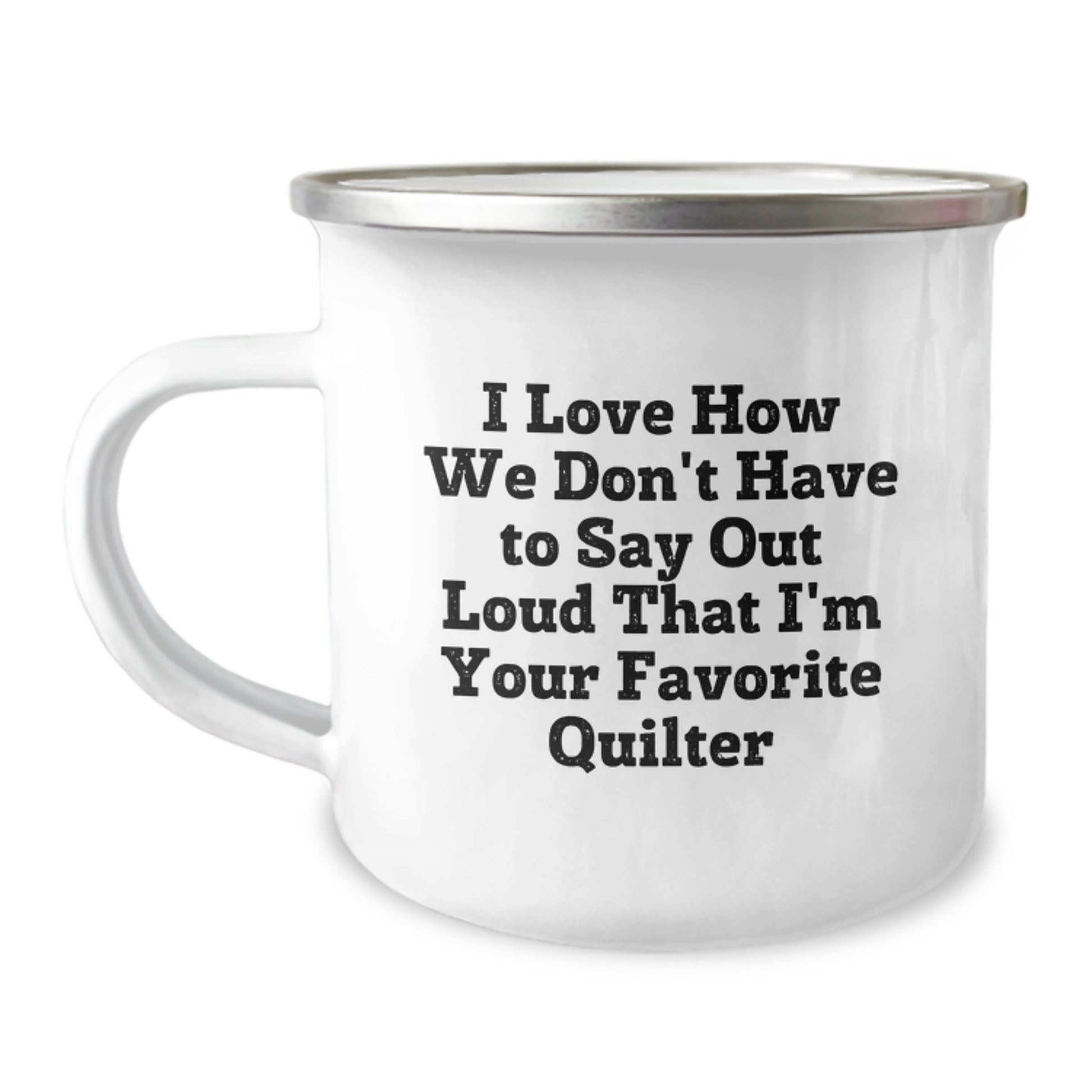 Quilter's Delight, Funny Graduation Gifts from Friends, Men, or Family, 'I Love How We Don't Have To Say Out Loud That I'm Your Favorite Quilter' Quilter Camping Mug - Image 1
