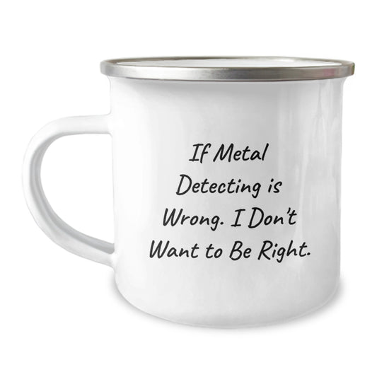 Metal Detecting Enthusiast Gifts from Friends - 'If Metal Detecting Is Wrong. I Don't Want To Be Right.' Funny Graduation Camping Mug - Image 1