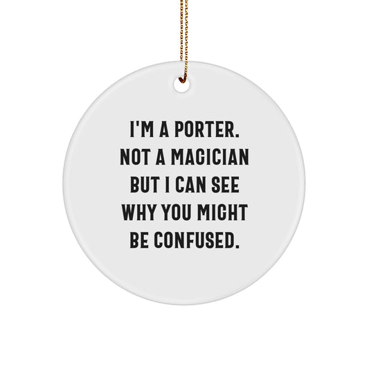 Funny Porter Gifts from Friends for Christmas - Circle Ornament with Quote 'I'm A Porter. Not A Magician But I Can See Why You Might Be Confused.' - Image 1