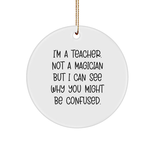 Funny Teacher Gifts for Christmas - 'I'm A Teacher. Not A Magician But I Can See Why You Might Be Confused.' Circle Ornament Gifts from Friends and Family for Teacher - Image 1