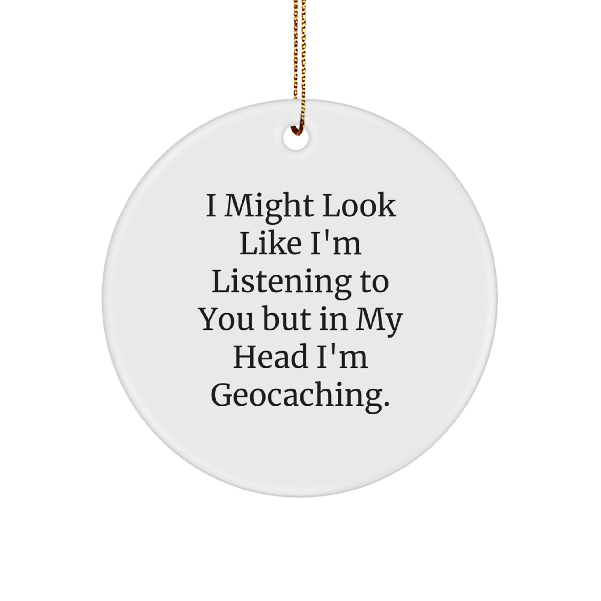 Geocaching Enthusiasts' Christmas Unique Gift, Circle Ornament with Funny Quote, 'I Might Look Like I'm Listening To You But In My Head I'm Geocaching.', Gifts from Family to Friends - Image 1