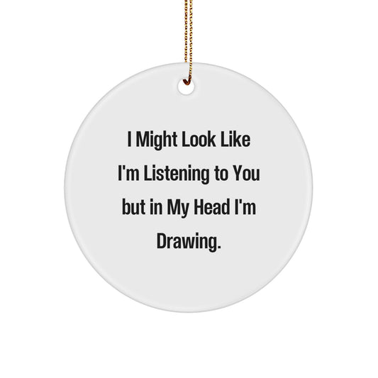 Funny Drawing Gifts for Friends, Women, and Coworkers - I Might Look Like I'm Listening To You But In My Head I'm Drawing. Circle Ornament - Image 1