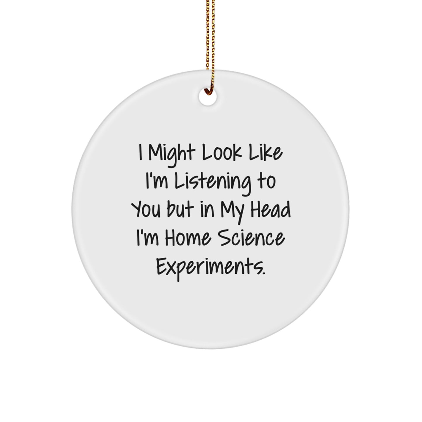 Funny Home Science Experiments Gifts for Family - Christmas Circle Ornament with 'I Might Look Like I'm Listening To You But In My Head I'm Home Science Experiments.' Quote - Gifts from Family - Image 1