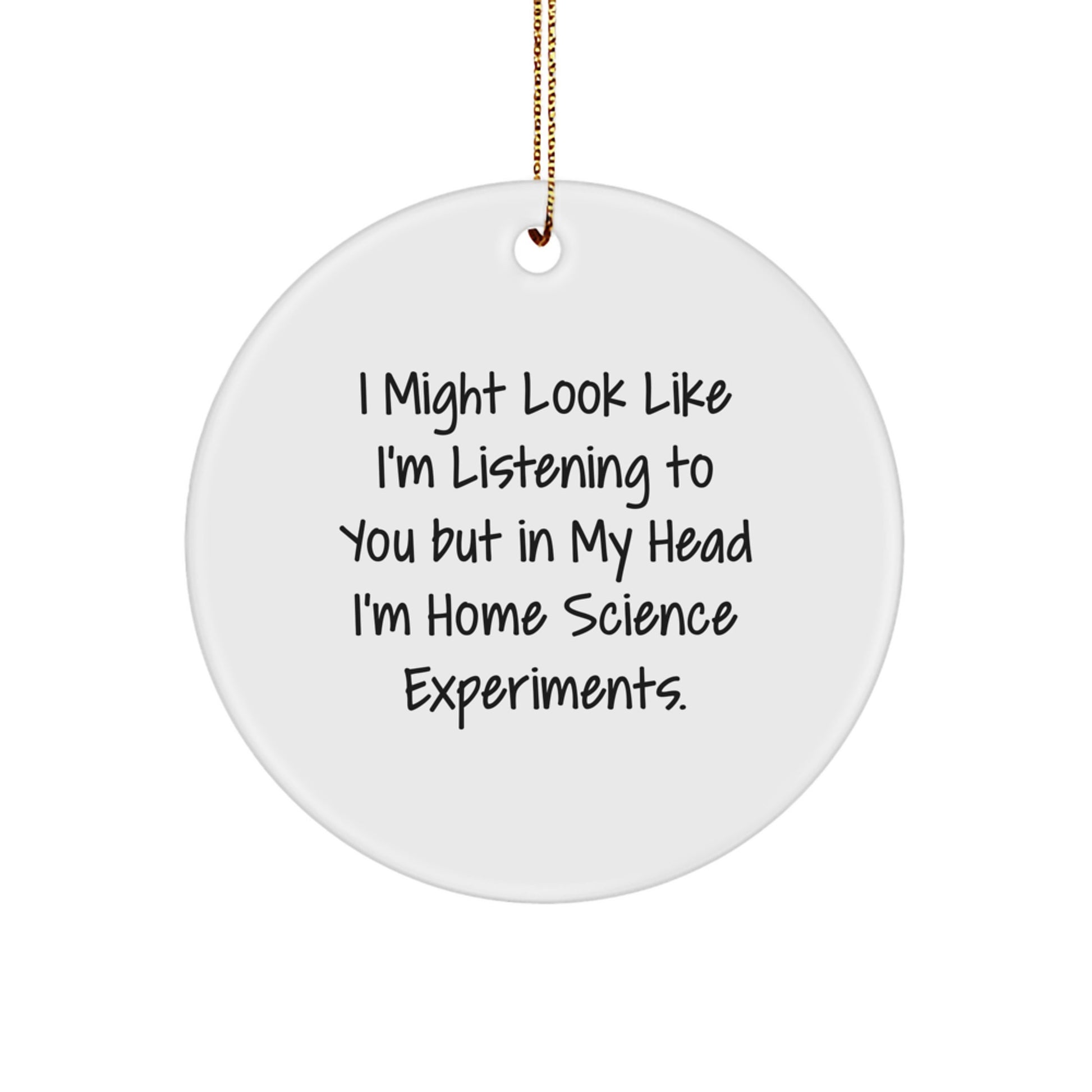 Funny Home Science Experiments Gifts for Family - Christmas Circle Ornament with 'I Might Look Like I'm Listening To You But In My Head I'm Home Science Experiments.' Quote - Gifts from Family - Image 1