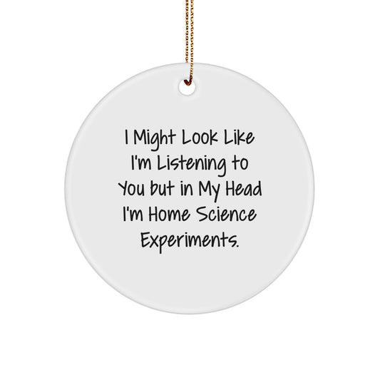 Funny Home Science Experiments Gifts for Family - Christmas Circle Ornament with 'I Might Look Like I'm Listening To You But In My Head I'm Home Science Experiments.' Quote - Gifts from Family - Image 1
