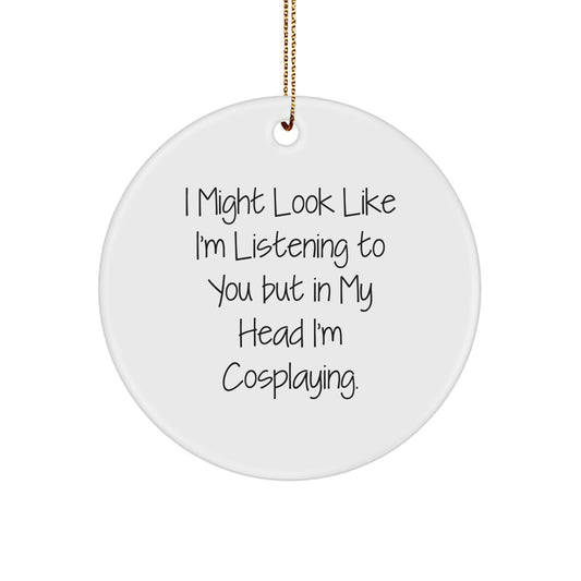 Cosplaying Gifts for Men, Women, and Friends - Funny Circle Ornament, 'I Might Look Like I'm Listening...' - Image 1