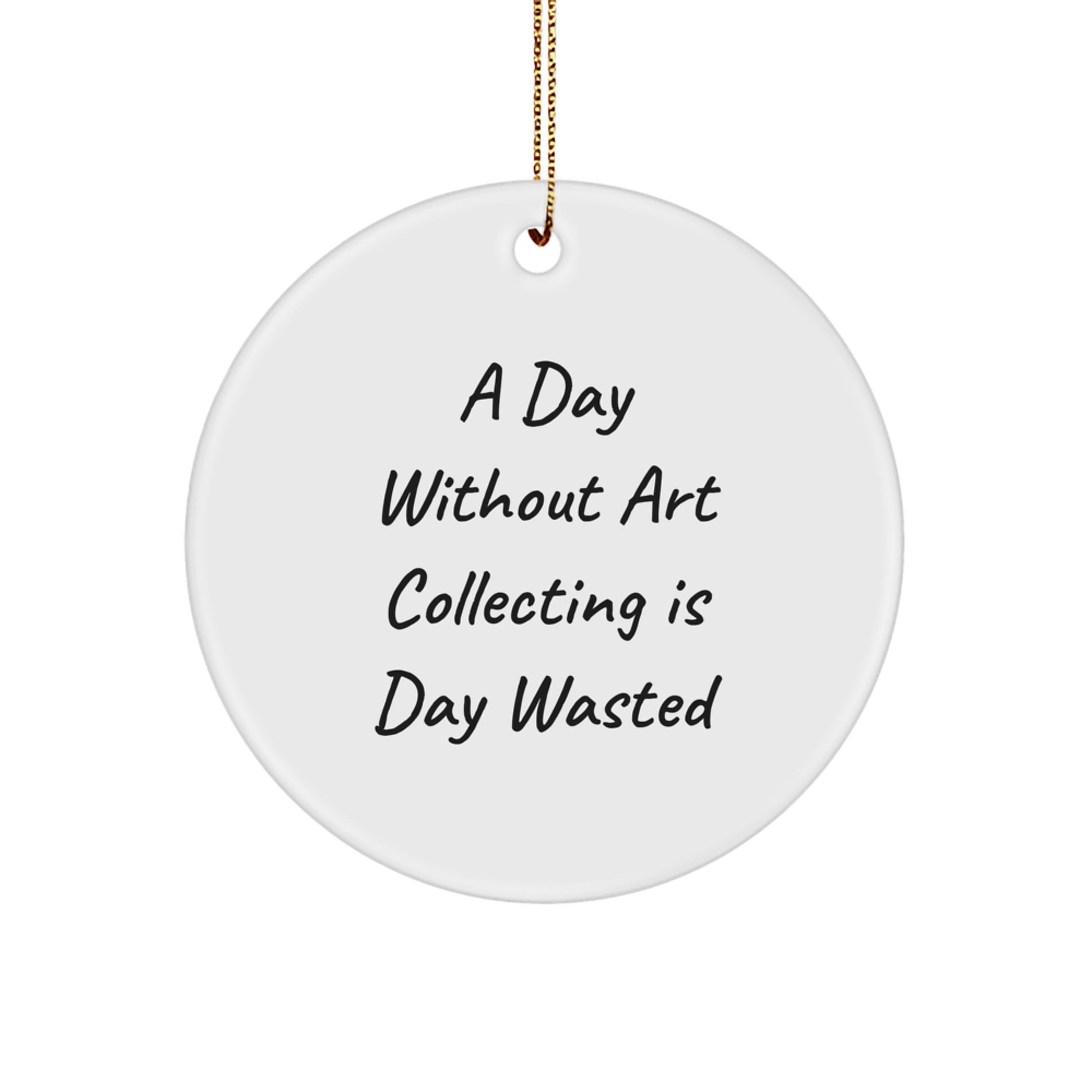 Art Collecting Circle Ornament, 'A Day Without Art Collecting Is Day Wasted' Quote, Funny Gifts from Men to Art Collecting Women, Perfect for Christmas Unique Gifts - Image 1