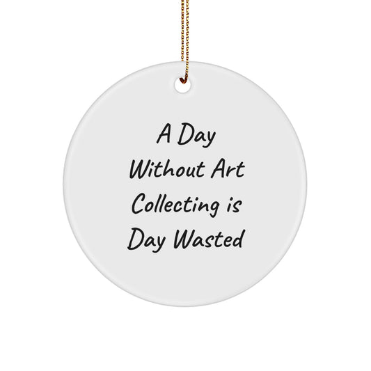 Art Collecting Circle Ornament, 'A Day Without Art Collecting Is Day Wasted' Quote, Funny Gifts from Men to Art Collecting Women, Perfect for Christmas Unique Gifts - Image 1