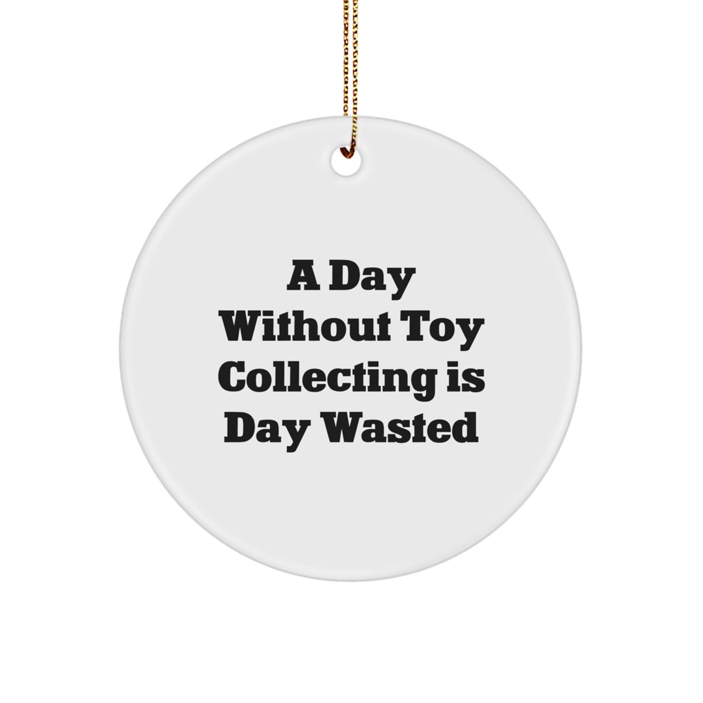 Toy Collecting Gifts from Friends for Christmas, 'A Day Without Toy Collecting Is Day Wasted' Funny Circle Ornament - Image 1