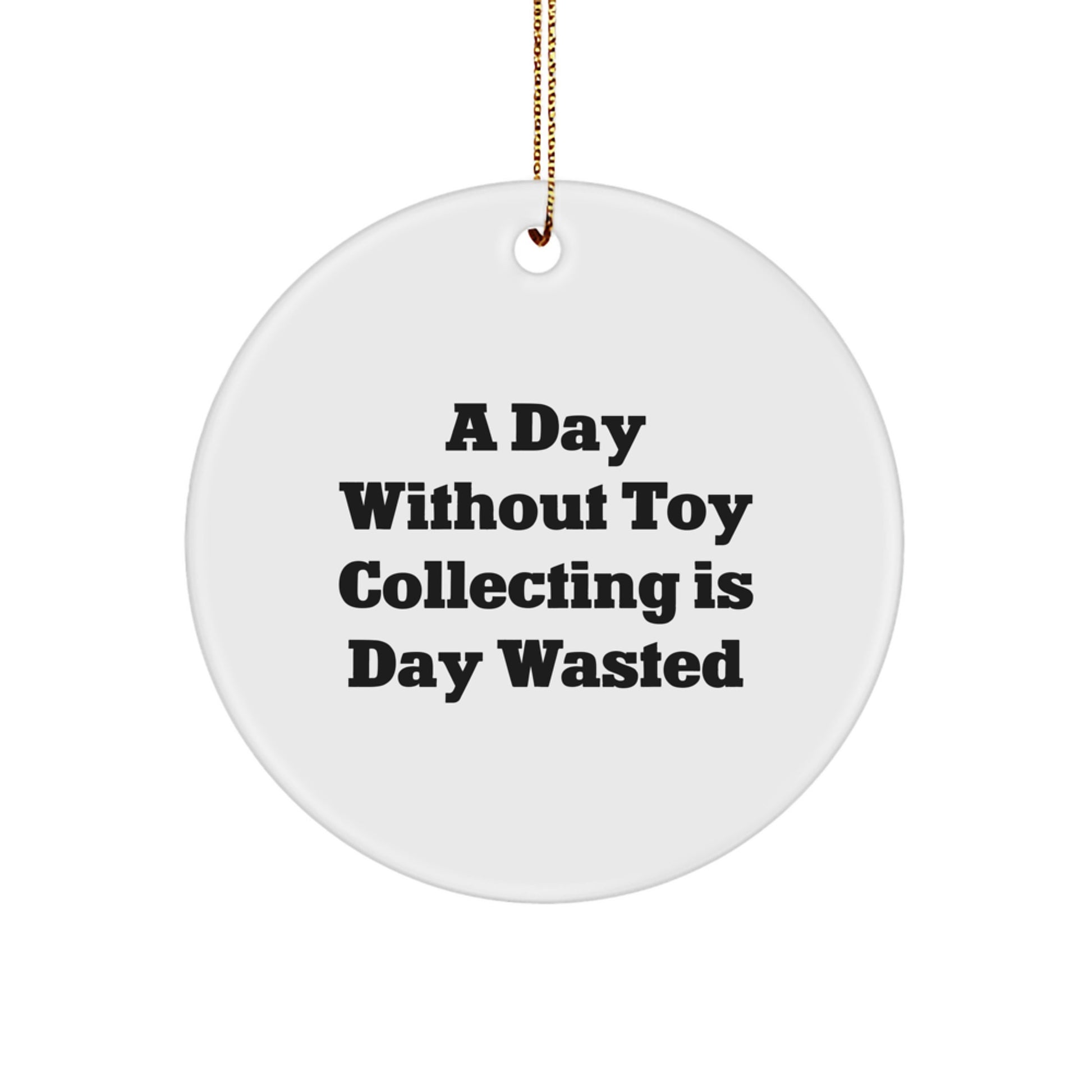 Toy Collecting Gifts from Friends for Christmas, 'A Day Without Toy Collecting Is Day Wasted' Funny Circle Ornament - Image 1