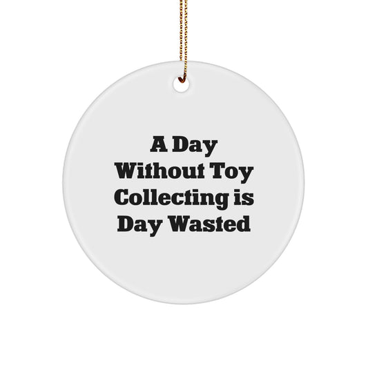 Toy Collecting Gifts from Friends for Christmas, 'A Day Without Toy Collecting Is Day Wasted' Funny Circle Ornament - Image 1