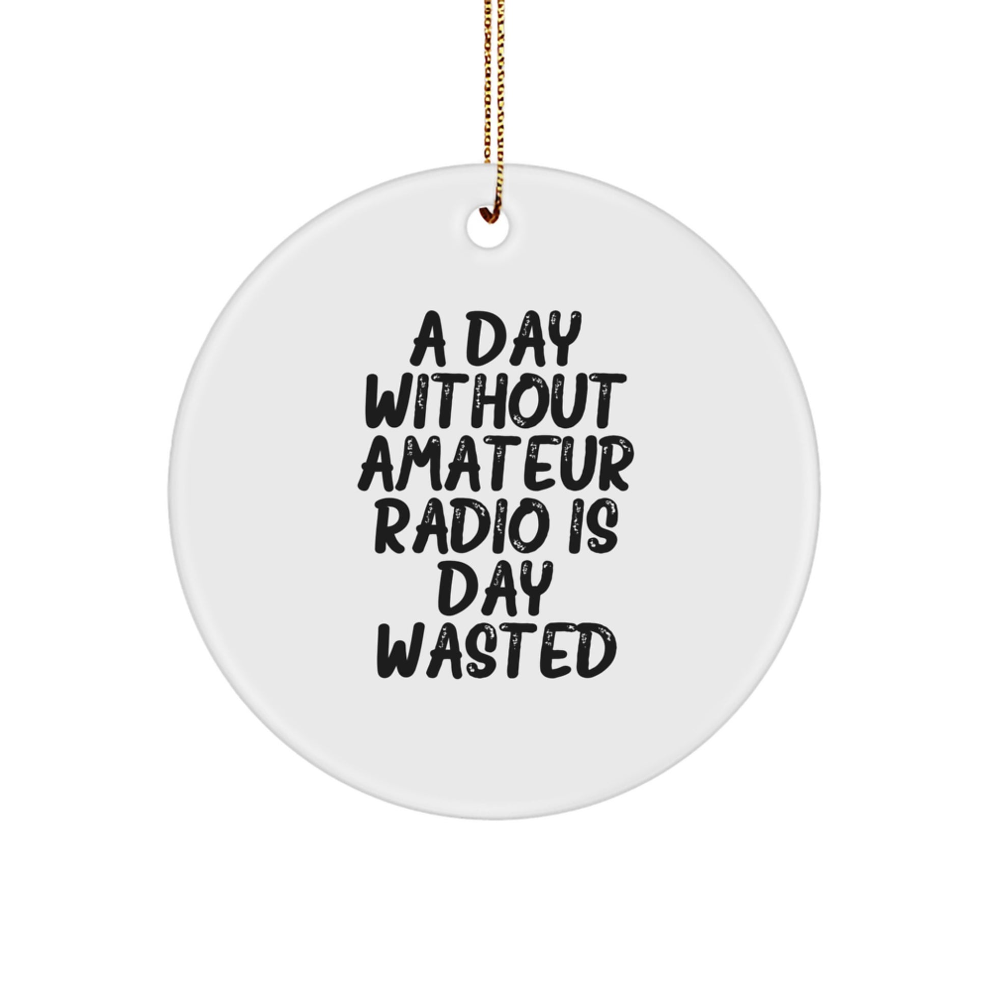 Amateur Radio Gifts from Friends, 'A Day Without Amateur Radio Is Day Wasted' Circle Ornament for Christmas - Image 1