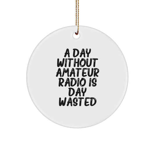 Amateur Radio Gifts from Friends, 'A Day Without Amateur Radio Is Day Wasted' Circle Ornament for Christmas - Image 1