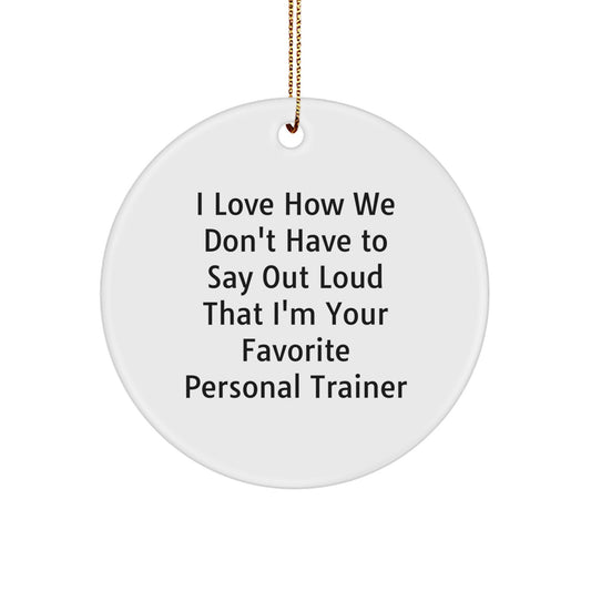 Funny Personal Trainer Gifts from Friends for Christmas - I Love How We Don't Have To Say Out Loud That I'm Your Favorite Personal Trainer Circle Ornament - Image 1