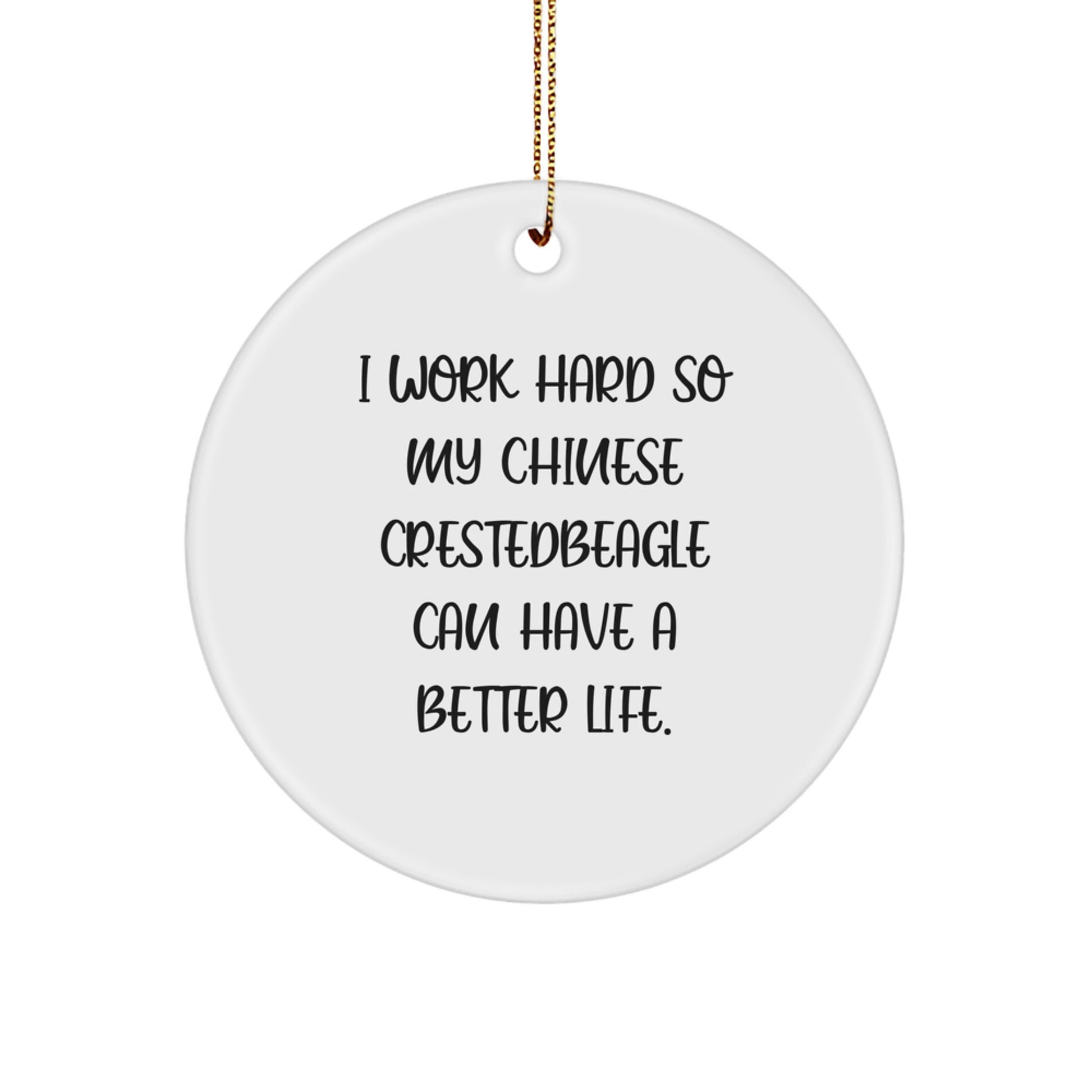 Funny Chinese Crested Dog Christmas Unique Gifts for Men - I Work Hard So My Chinese Crestedbeagle Can Have A Better Life. Circle Ornament with Gold Cord, Gifts from Men, Chinese Crested Dog Lovers - Image 1