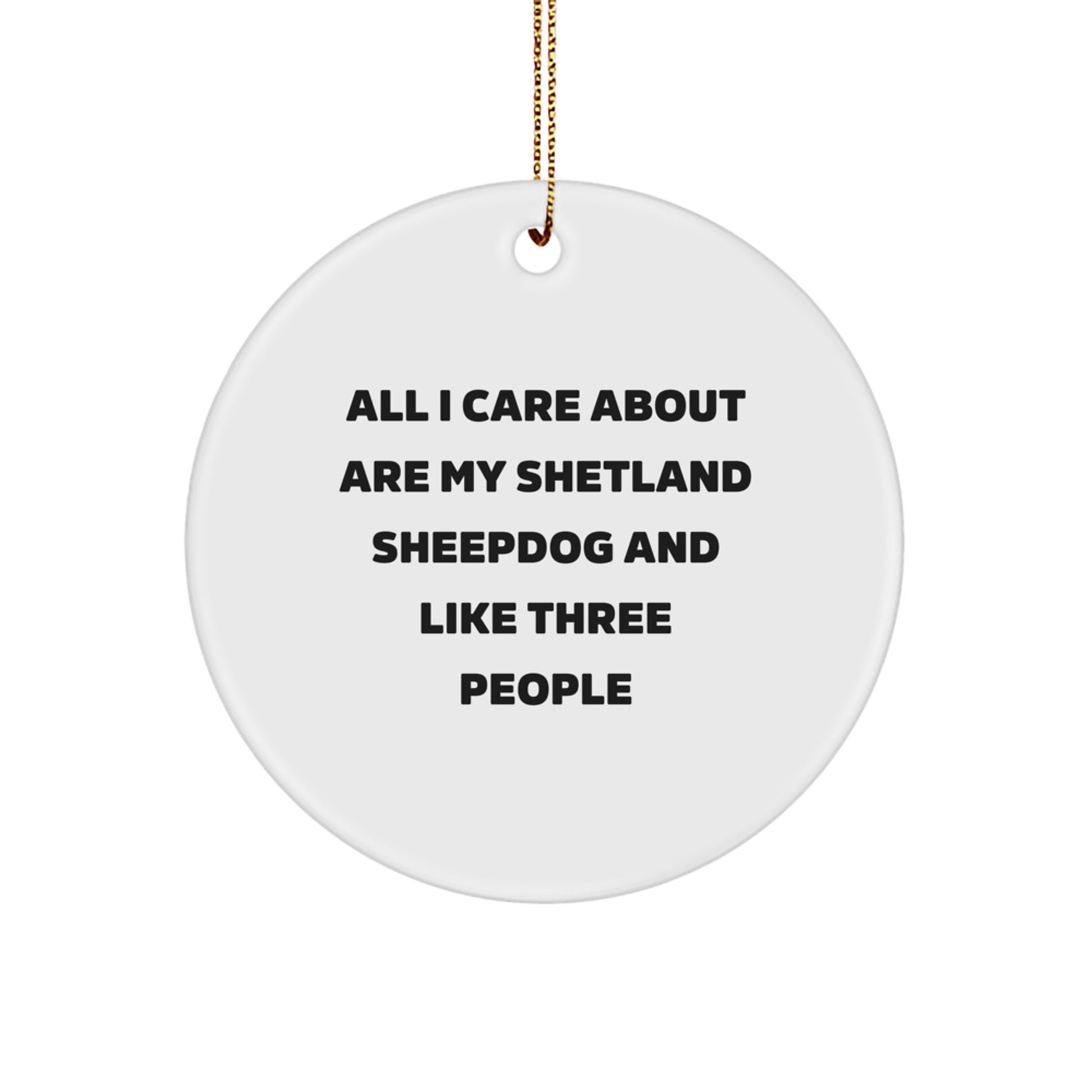 Shetland Sheepdog Lover's Circle Ornament, Funny Gift for Friends, 'All I Care About Are My Shetland Sheepdog And Like Three People', White, 2.75'' Tall, Christmas Unique Gifts from Friends - Image 1