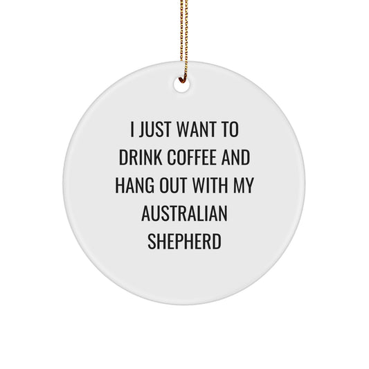 Australian Shepherd Dog Lovers Gift, Funny Quote Circle Ornament, 'I Just Want To Drink Coffee And Hang Out With My Australian Shepherd', Christmas Unique Gifts for Men, Women, Friends, Family - Image 1