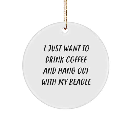 Funny Beagle Dog Gifts from Friends - Circle Ornament I Just Want To Drink Coffee And Hang Out With My Beagle Christmas Unique Gifts for Men - Image 1