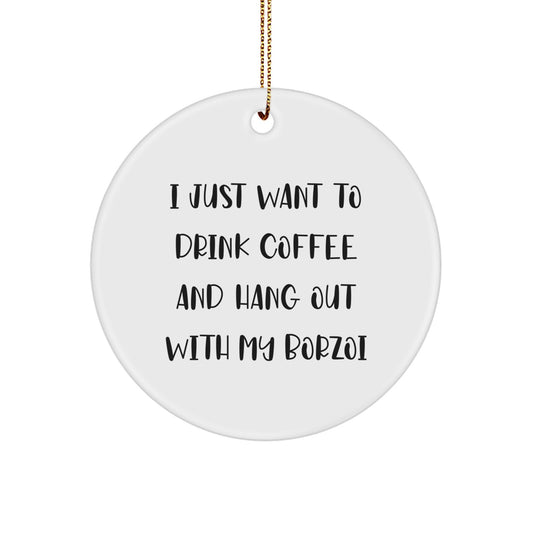 Borzoi Dog Lovers' Funny Gift, 'I Just Want To Drink Coffee And Hang Out With My Borzoi', Circle Ornament for Christmas from Family to Friends - Image 1