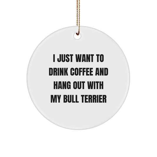 Bull Terrier Dog Lovers' Christmas Unique Gift, I Just Want To Drink Coffee And Hang Out With My Bull Terrier, Circle Ornament, Gifts from Friends and Family - Image 1