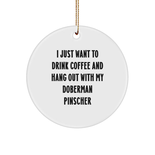 Funny Doberman Pinscher Dog Gifts - I Just Want To Drink Coffee - Circle Ornament for Men, Women, Friends, Family, Gifts from Loved Ones, Unique Christmas Unique Gifts - Image 1