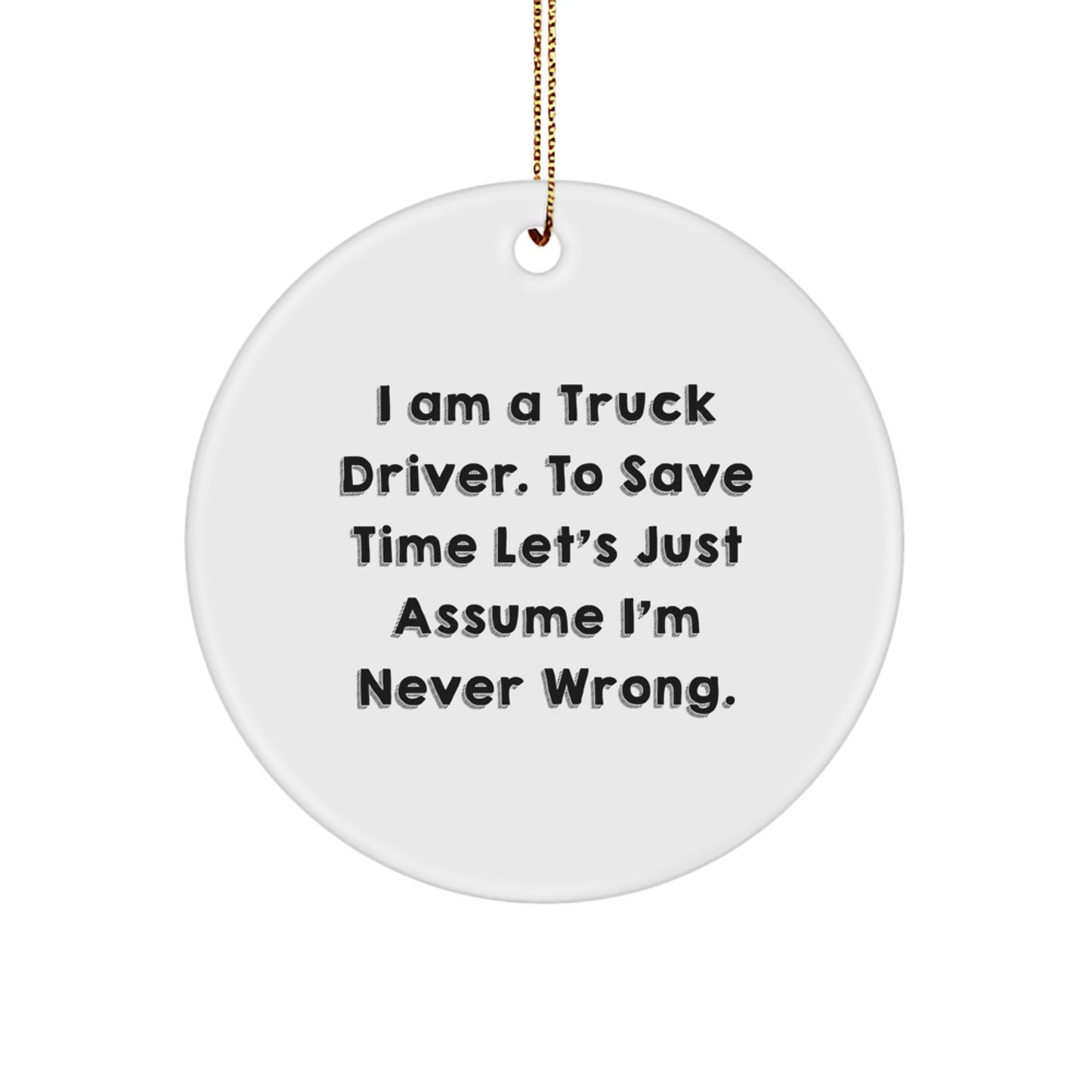 Funny Truck Driver Gifts from Friends for Christmas Circle Ornament, 'I Am A Truck Driver. To Save Time Let's Just Assume I'm Never Wrong.' - Image 1